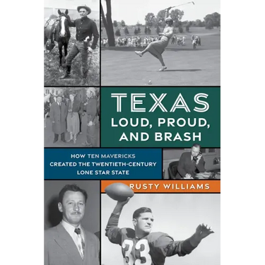 Texas Loud, Proud, and Brash: How Ten Mavericks Created the Twentieth-Century Lone Star State