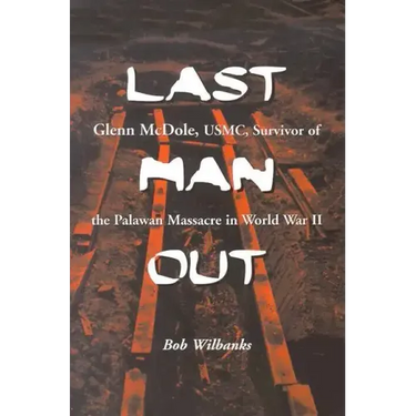 Last Man Out: Glenn McDole, USMC, Survivor of the Palawan Massacre in World War II
