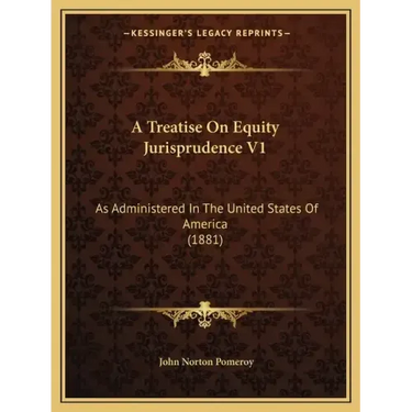 A Treatise on Equity Jurisprudence V1: As Administered in the United States of America (1881)