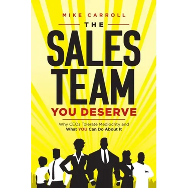 The Sales Team You Deserve: Why CEOs Tolerate Mediocrity and What YOU Can Do About It
