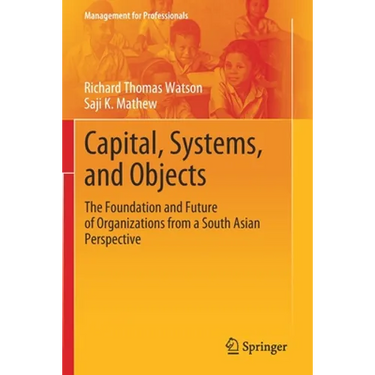 Capital, Systems, and Objects: The Foundation and Future of Organizations from a South Asian Perspective