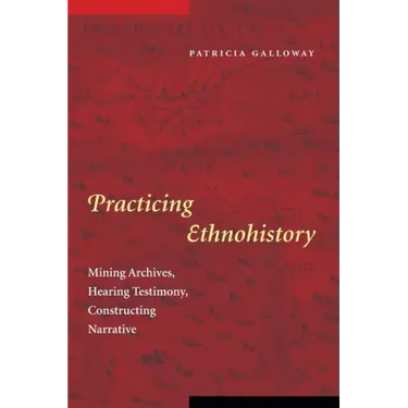Practicing Ethnohistory: Mining Archives, Hearing Testimony, Constructing Narrative