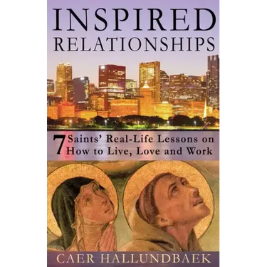 Inspired Relationships: 7 Saints' Real-Life Lessons on How to Live, Love and Work