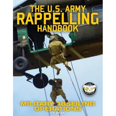 The US Army Rappelling Handbook - Military Abseiling Operations: Techniques, Training and Safety Procedures for Rappelling from Towers, Cliffs, Mounta