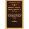 Outdoor Gardening, During Every Week in the Year: Showing How, When, and Where to Sow, Plant, and Cultivate All Crops in the Kitchen, Fruit, and Flowe