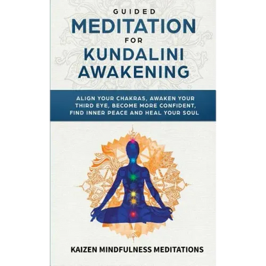 Guided Meditation for Kundalini Awakening: Align Your Chakras, Awaken Your Third Eye, Become More Confident, Find Inner Peace, Develop Mindfulness, an