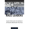 Revolutionaries to Race Leaders: Black Power and the Making of African American Politics