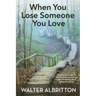 When You Lose Someone You Love: Knowing God hurts like you hurt helps you process the distressing grief of losing a loved one