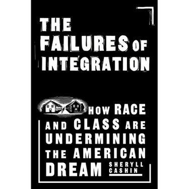 The Failures of Integration: How Race and Class Are Undermining the American Dream