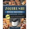 Zojirushi Bread Machine Cookbook1500: 1500 Days Best, Mouth-watering and Foolproof recipes for your Zojirushi Bread Machine