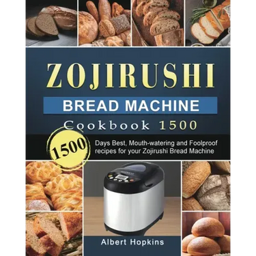 Zojirushi Bread Machine Cookbook1500: 1500 Days Best, Mouth-watering and Foolproof recipes for your Zojirushi Bread Machine