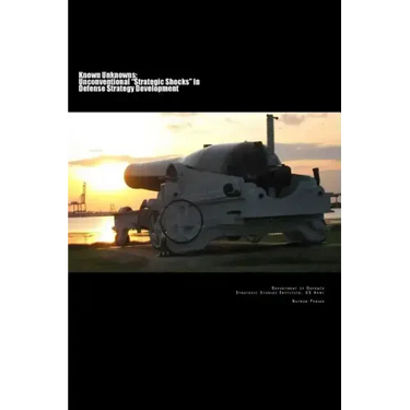 Known Unknowns: Unconventional "Strategic Shocks" In Defense Strategy Development: Strategic Studies Institute, US Army