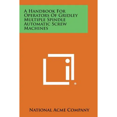 A Handbook For Operators Of Gridley Multiple Spindle Automatic Screw Machines