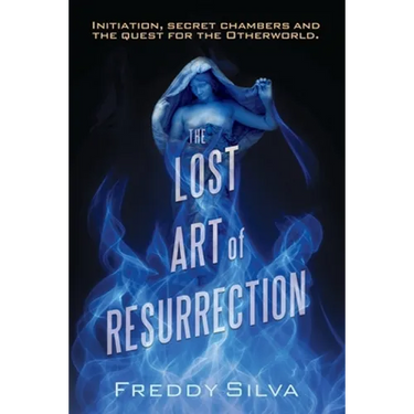The Lost Art of Resurrection: Initiation, secret chambers and the quest for the Otherworld.