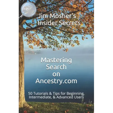 Insider Secrets: Mastering Search on Ancestry.com: 50 Tutorials & Tips for Beginning, Intermediate, & Advanced Users