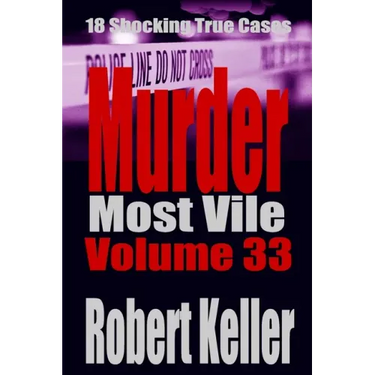 Murder Most Vile Volume 33: 18 Shocking True Crime Murder Cases