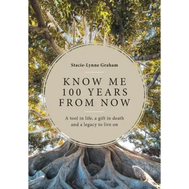 Know Me 100 Years From Now: A Tool in Life, a Gift in Death and a Legacy to Live On