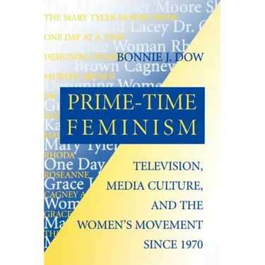 Prime-Time Feminism: Television, Media Culture, and the Women's Movement Since 1970