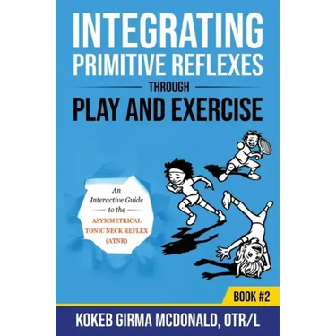 Integrating Primitive Reflexes Through Play and Exercise: An Interactive Guide to the Asymmetrical Tonic Neck Reflex (ATNR)