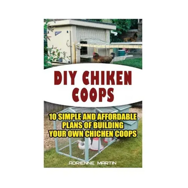 DIY Chicken Coops: 10 Simple and Affordable Plans For Building Your Own Chicken Coops: (Backyard Chickens for Beginners, Building Ideas f