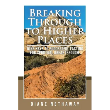 Breaking Through to Higher Places: Nine Keys to Successful Fasting for Spiritual Breakthrough.