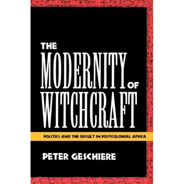 The Modernity of Witchcraft Modernity of Witchcraft: Politics and the Occult in Postcolonial Africa Politics and the Occult in Postcolonial Africa