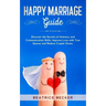 Happy Marriage Guide: Discover the Secrets of Intimacy and Communication Skills, Improve Love with Your Spouse and Reduce Couple Stress.