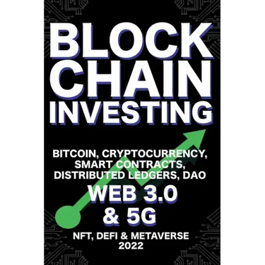 Blockchain Investing; Bitcoin, Cryptocurrency, NFT, DeFi, Metaverse, Smart Contracts, Distributed Ledgers, DAO, Web 3.0 & 5G: The Next Technology Revo