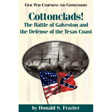 Cottonclads!: The Battle of Galveston and the Defense of the Texas Coast