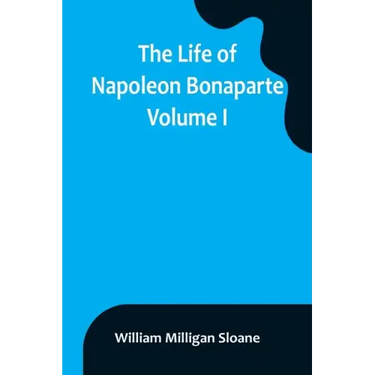 The Life of Napoleon Bonaparte. Volume I