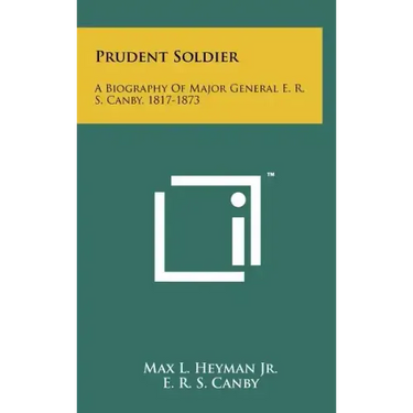 Prudent Soldier: A Biography Of Major General E. R. S. Canby, 1817-1873