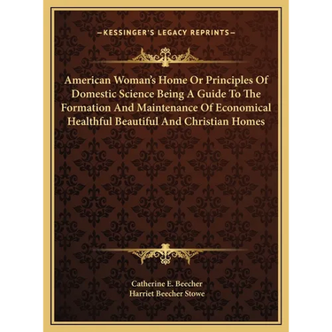 American Woman's Home Or Principles Of Domestic Science Being A Guide To The Formation And Maintenance Of Economical Healthful Beautiful And Christian