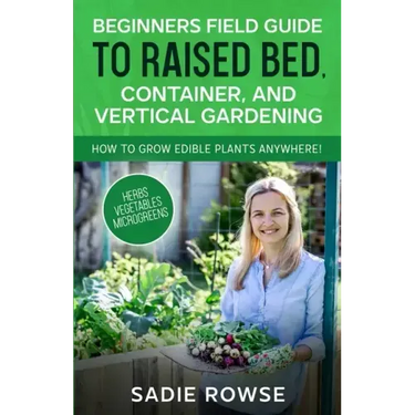Beginners Field Guide to Raised Bed, Container, and Vertical Gardening