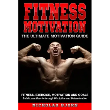 Fitness Motivation: The Ultimate Motivation Guide: Fitness, Exercise, Motivation and Goals - Build Lean Muscle through Discipline and Determination