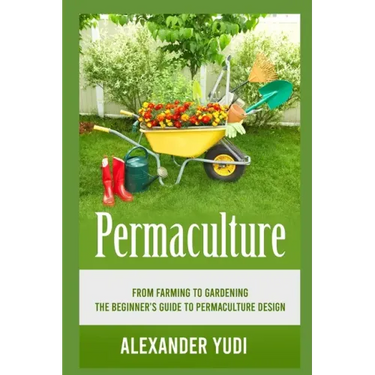 Permaculture: From Farming to Gardening: The Beginners Guide to Permaculture Design