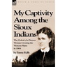 My Captivity Among the Sioux Indians: the Ordeal of a Pioneer Woman Crossing the Western Plains in 1864