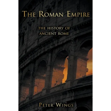 The Roman Empire: The History of Ancient Rome