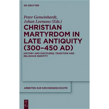 Christian Martyrdom in Late Antiquity (300-450 Ad): History and Discourse, Tradition and Religious Identity