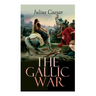 The Gallic War: Historical Account of Julius Caesar's Military Campaign in Celtic Gaul