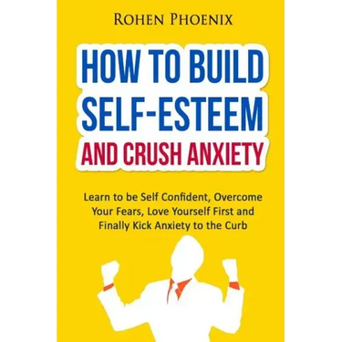 Self-Esteem and Anxiety: Learn to be Self Confident, Overcome Your Fears, Love Yourself First and Finally Kick Anxiety to the Curb