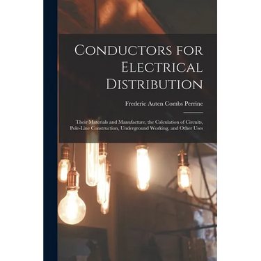 Conductors for Electrical Distribution: Their Materials and Manufacture, the Calculation of Circuits, Pole-Line Construction, Underground Working, and