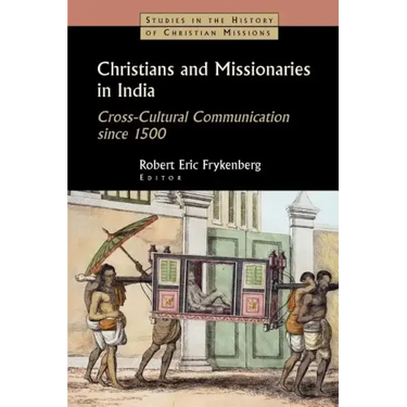 Christians and Missionaries in India: Cross-Cultural Communication Since 1500; With Special Reference to Caste, Conversion, and Colonialism