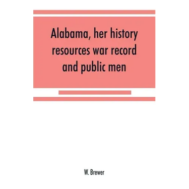 Alabama, her history, resources, war record, and public men: from 1540 to 1872