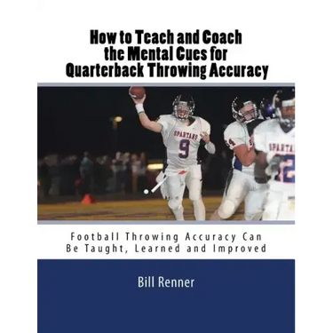 How to Teach and Coach the Mental Components for Quarterback Throwing Accuracy: Football Throwing Accuracy Can Be Taught, Learned and Improved