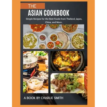 The Asian Cookbook: Simple recipes for the best foods from Thailand, Japan, China and more