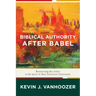 Biblical Authority After Babel: Retrieving the Solas in the Spirit of Mere Protestant Christianity