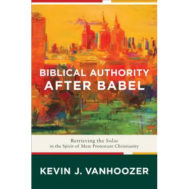 Biblical Authority After Babel: Retrieving the Solas in the Spirit of Mere Protestant Christianity