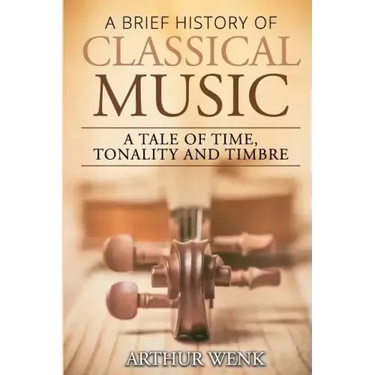 A Brief History of Classical Music: A Tale of Time, Tonality and Timbre