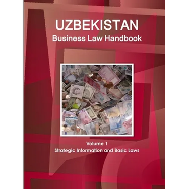 Uzbekistan Business Law Handbook Volume 1 Strategic Information and Basic Laws