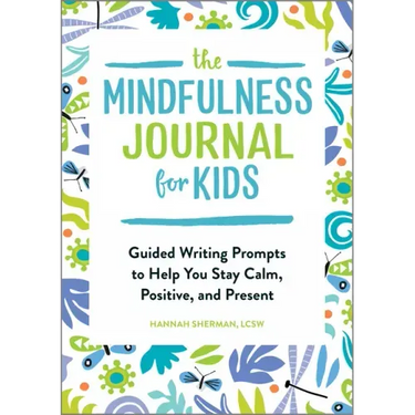 The Mindfulness Journal for Kids: Guided Writing Prompts to Help You Stay Calm, Positive, and Present